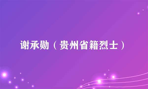 谢承勋（贵州省籍烈士）