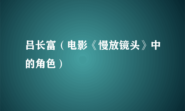 吕长富（电影《慢放镜头》中的角色）