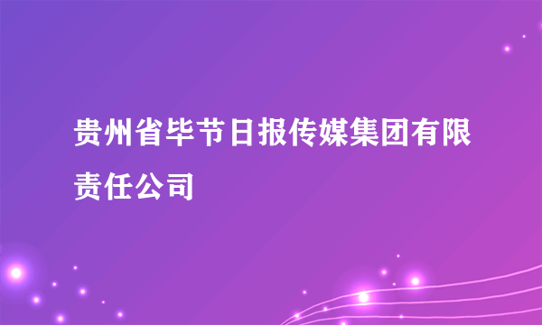 贵州省毕节日报传媒集团有限责任公司