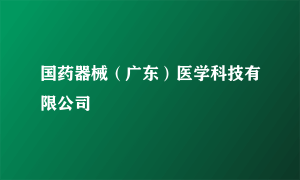 国药器械（广东）医学科技有限公司