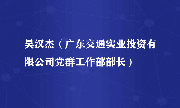 吴汉杰（广东交通实业投资有限公司党群工作部部长）