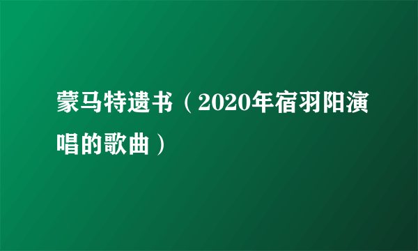 蒙马特遗书（2020年宿羽阳演唱的歌曲）