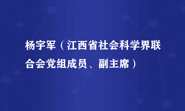 杨宇军（江西省社会科学界联合会党组成员、副主席）