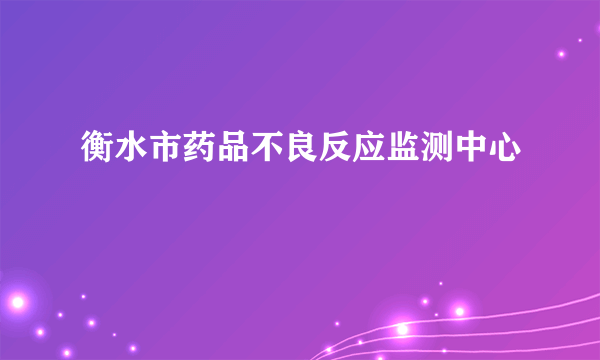 衡水市药品不良反应监测中心