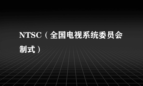 NTSC（全国电视系统委员会制式）