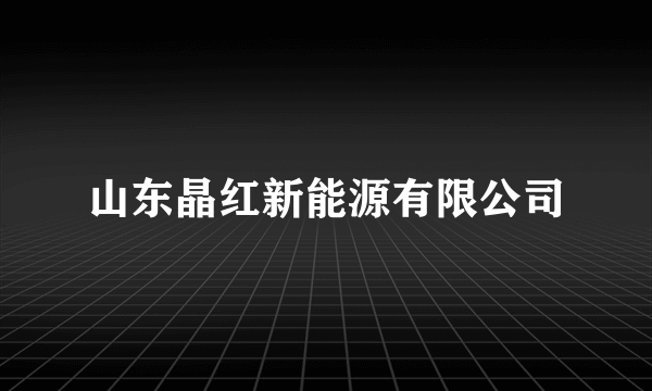 山东晶红新能源有限公司