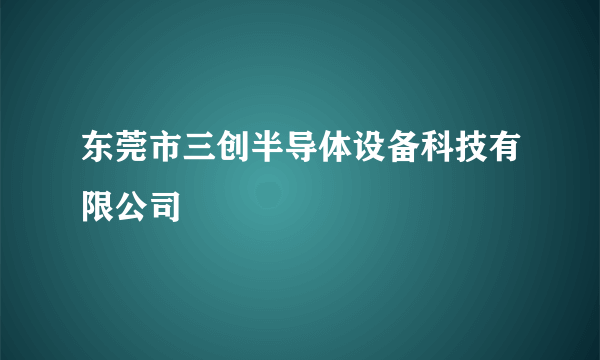 东莞市三创半导体设备科技有限公司