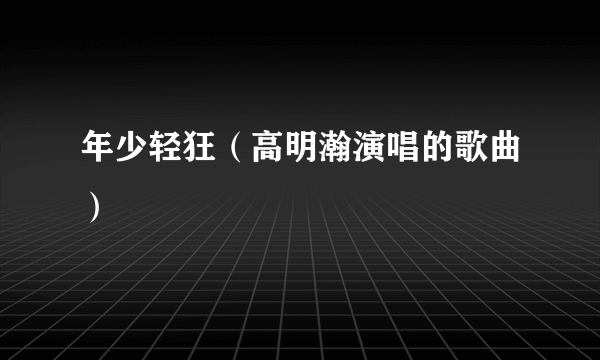 年少轻狂（高明瀚演唱的歌曲）