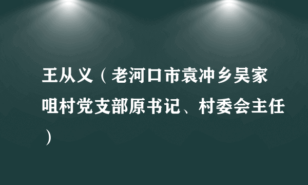 王从义（老河口市袁冲乡吴家咀村党支部原书记、村委会主任）