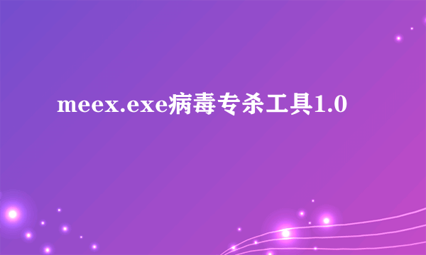 meex.exe病毒专杀工具1.0