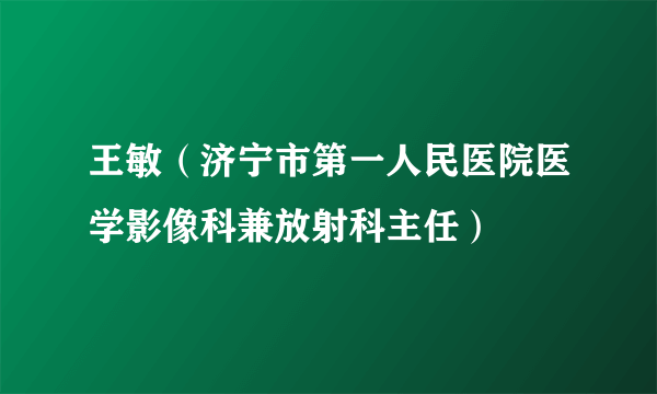 王敏（济宁市第一人民医院医学影像科兼放射科主任）