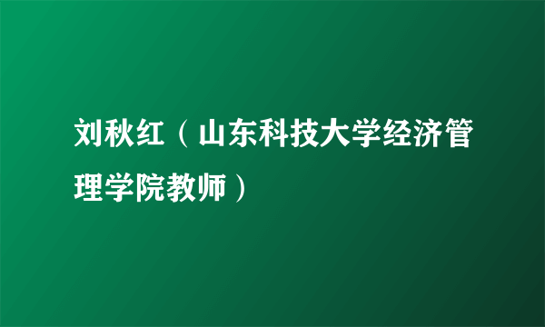 刘秋红（山东科技大学经济管理学院教师）