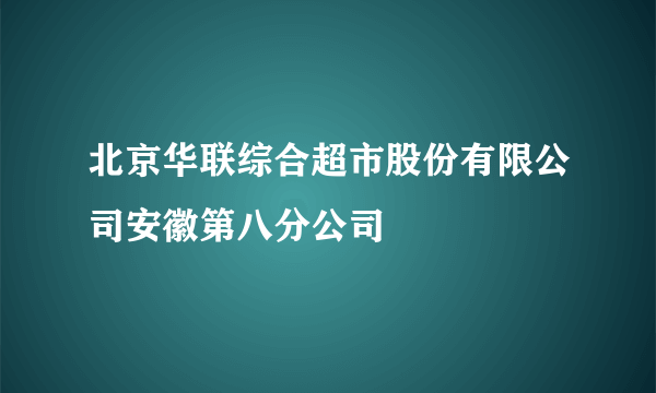 北京华联综合超市股份有限公司安徽第八分公司