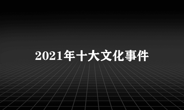 2021年十大文化事件