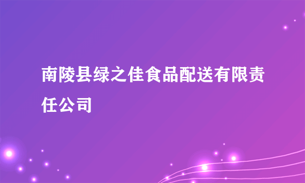 南陵县绿之佳食品配送有限责任公司