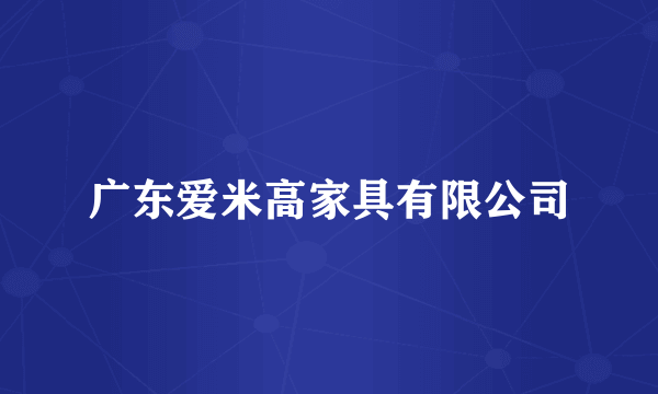 广东爱米高家具有限公司