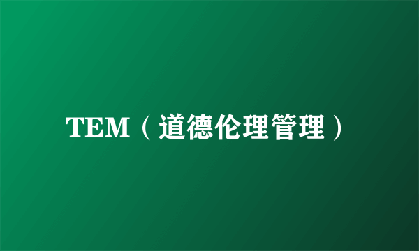 TEM（道德伦理管理）