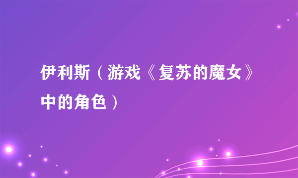 伊利斯（游戏《复苏的魔女》中的角色）