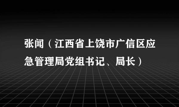 张闻（江西省上饶市广信区应急管理局党组书记、局长）