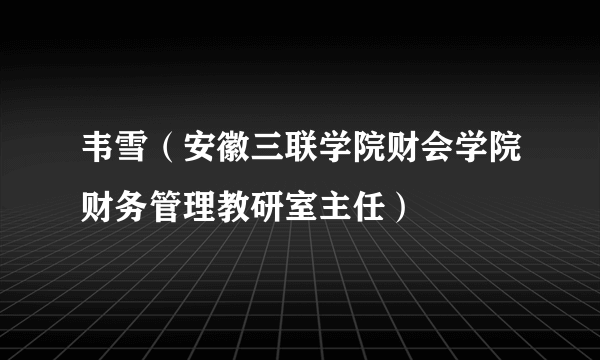 韦雪（安徽三联学院财会学院财务管理教研室主任）