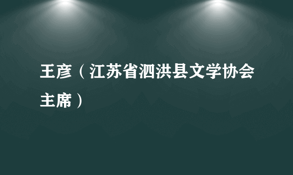 王彦（江苏省泗洪县文学协会主席）