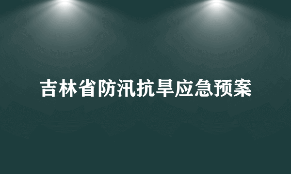 吉林省防汛抗旱应急预案