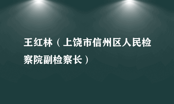 王红林（上饶市信州区人民检察院副检察长）