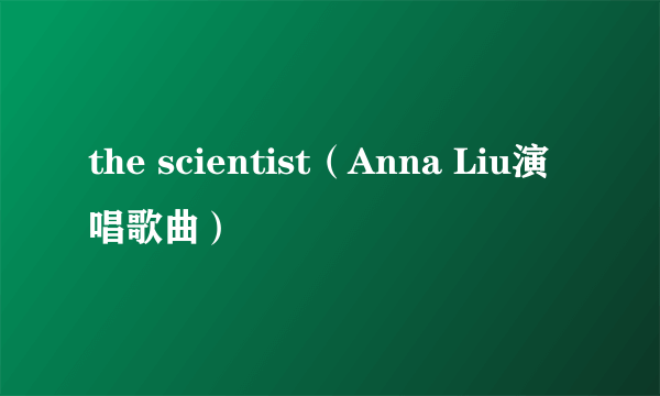 the scientist（Anna Liu演唱歌曲）