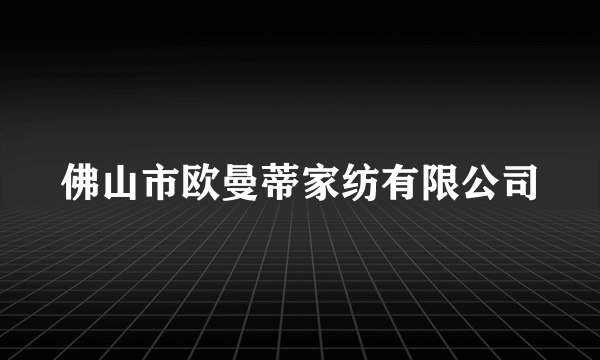 佛山市欧曼蒂家纺有限公司