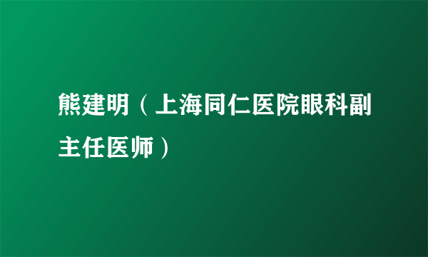 熊建明（上海同仁医院眼科副主任医师）