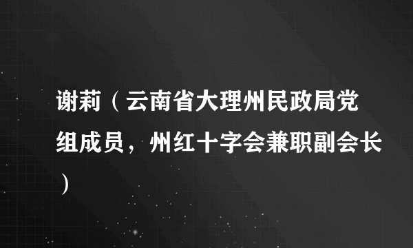 谢莉（云南省大理州民政局党组成员，州红十字会兼职副会长）