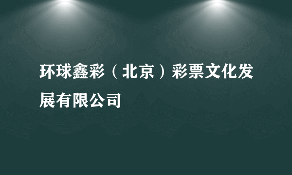 环球鑫彩（北京）彩票文化发展有限公司