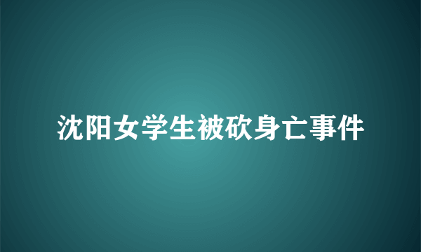 沈阳女学生被砍身亡事件