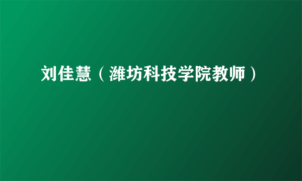 刘佳慧（潍坊科技学院教师）