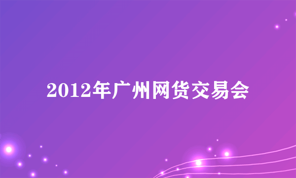 2012年广州网货交易会