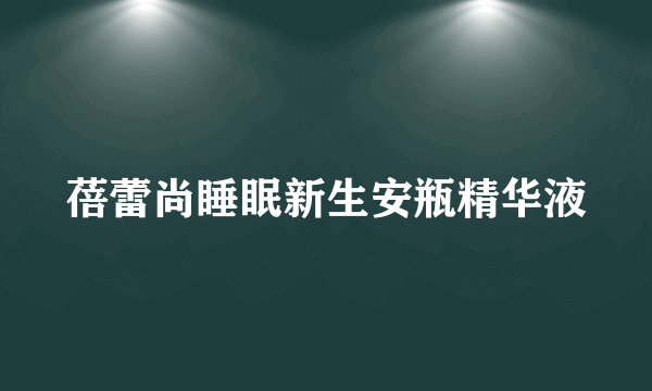 蓓蕾尚睡眠新生安瓶精华液