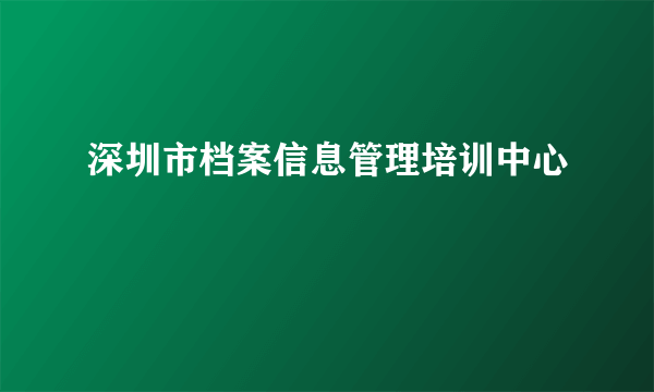 深圳市档案信息管理培训中心