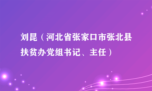 刘昆（河北省张家口市张北县扶贫办党组书记、主任）