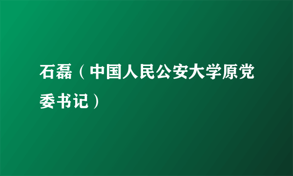 石磊（中国人民公安大学原党委书记）