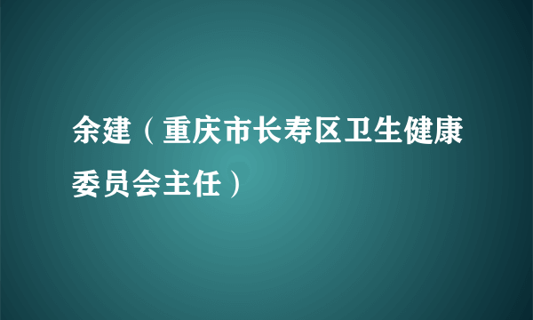 余建（重庆市长寿区卫生健康委员会主任）