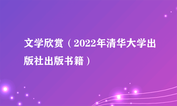 文学欣赏（2022年清华大学出版社出版书籍）