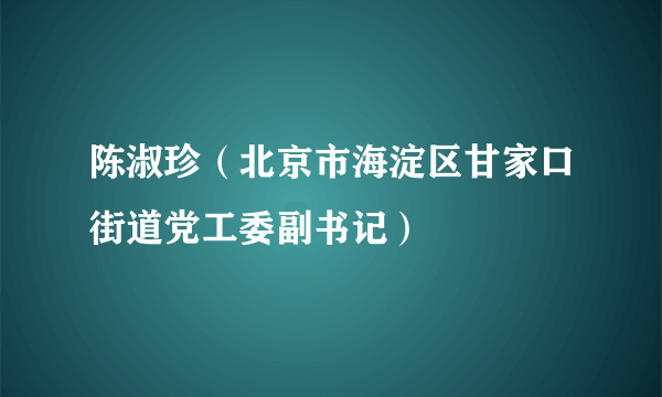 陈淑珍（北京市海淀区甘家口街道党工委副书记）