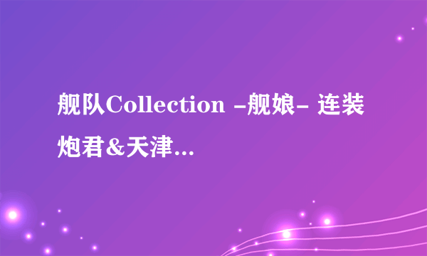 舰队Collection -舰娘- 连装炮君&天津风准备中 Renewal