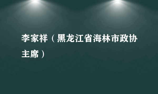 李家祥（黑龙江省海林市政协主席）