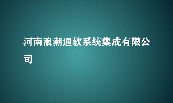 河南浪潮通软系统集成有限公司