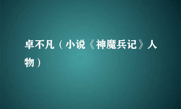 卓不凡（小说《神魔兵记》人物）