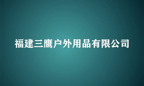 福建三鹰户外用品有限公司