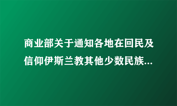 商业部关于通知各地在回民及信仰伊斯兰教其他少数民族的开斋节对所需食油、牛羊肉应保证供应和适当照顾的指示