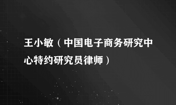 王小敏（中国电子商务研究中心特约研究员律师）