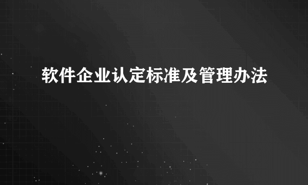 软件企业认定标准及管理办法